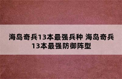 海岛奇兵13本最强兵种 海岛奇兵13本最强防御阵型